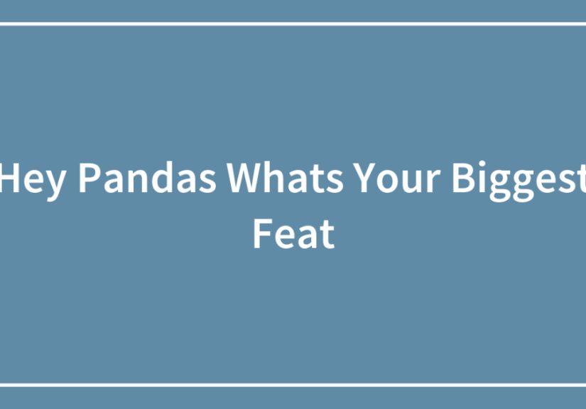 Hey Pandas Whats Your Biggest Feat