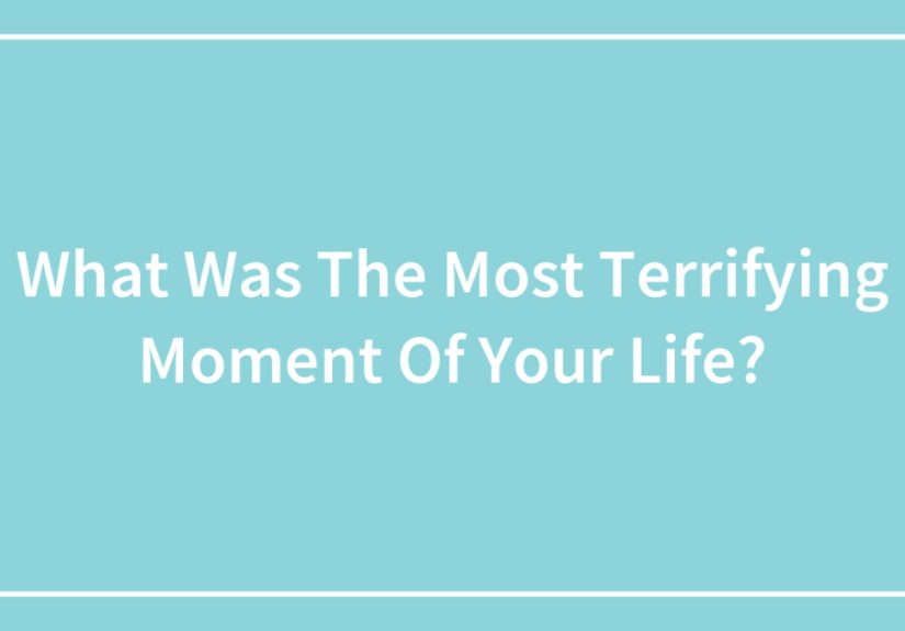 What Was The Most Terrifying Moment Of Your Life?