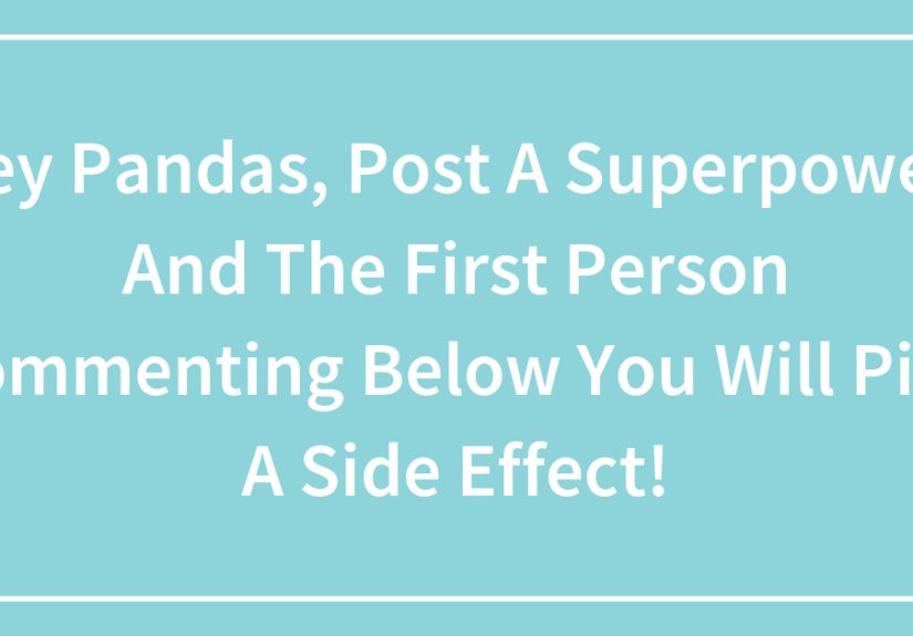 Hey Pandas, Post A Superpower, And The First Person Commenting Below You Will Pick A Side Effect!