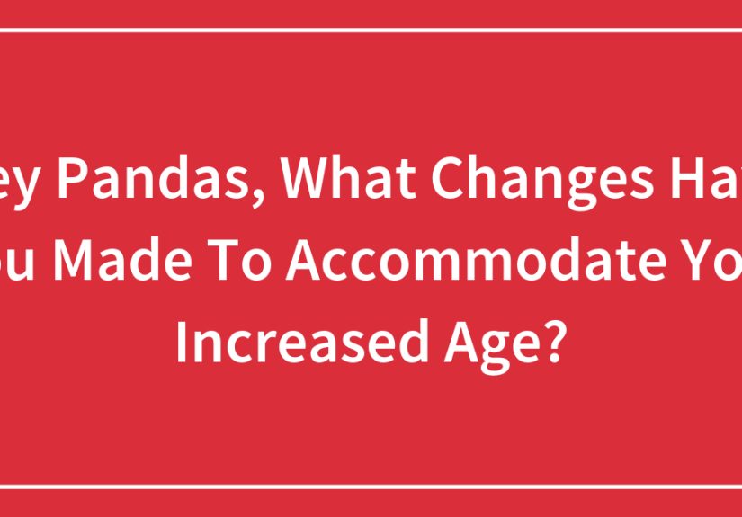Hey Pandas, What Changes Have You Made To Accommodate Your Increased Age? (Closed)