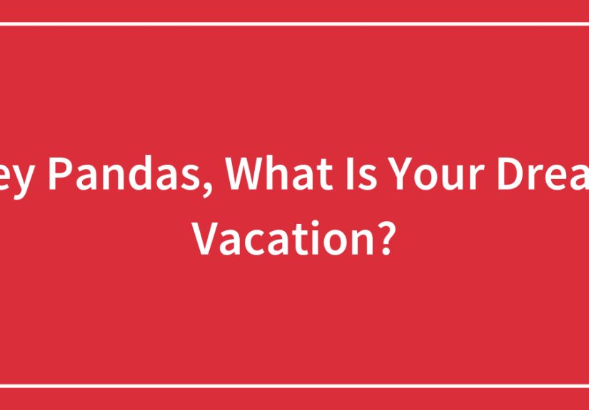 Hey Pandas, What Is Your Dream Vacation? (Closed)