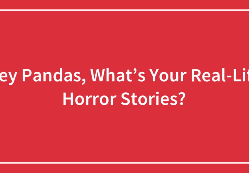 Hey Pandas, What’s Your Real-Life Horror Stories? (Ended)