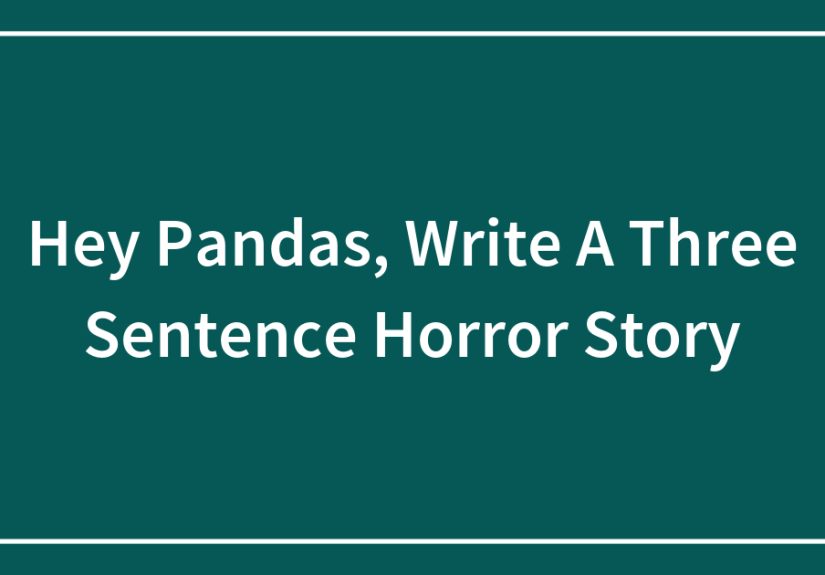Hey Pandas, Write A Three Sentence Horror Story